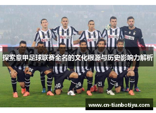 探索意甲足球联赛全名的文化根源与历史影响力解析