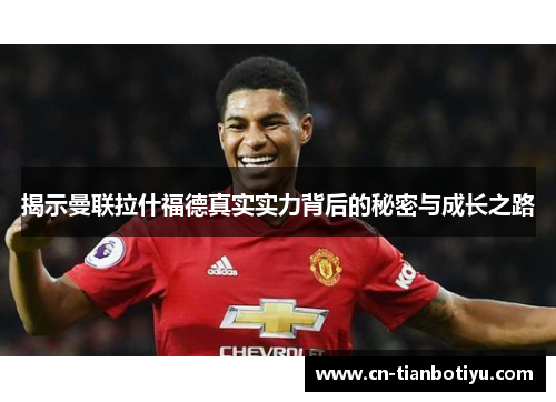 揭示曼联拉什福德真实实力背后的秘密与成长之路