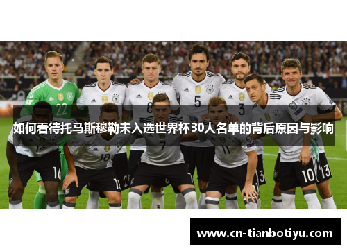 如何看待托马斯穆勒未入选世界杯30人名单的背后原因与影响 如何看待托马斯穆勒未入选世界杯30人名单的背后原因与影响