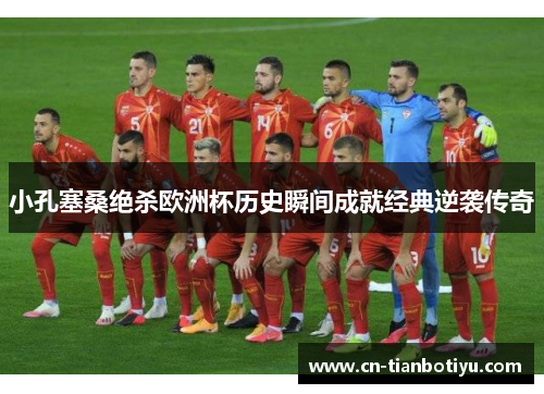 小孔塞桑绝杀欧洲杯历史瞬间成就经典逆袭传奇