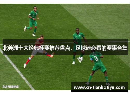 北美洲十大经典杯赛推荐盘点，足球迷必看的赛事合集