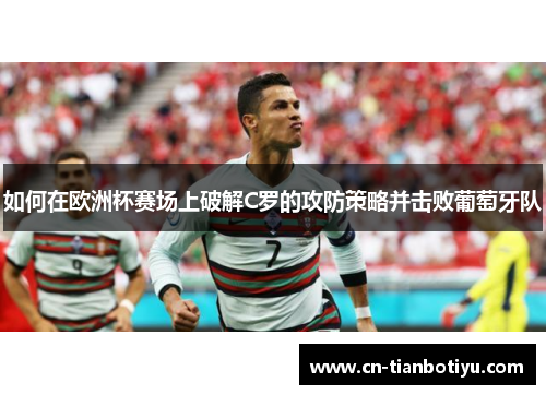 如何在欧洲杯赛场上破解C罗的攻防策略并击败葡萄牙队