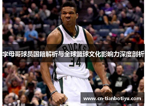 字母哥球员国籍解析与全球篮球文化影响力深度剖析