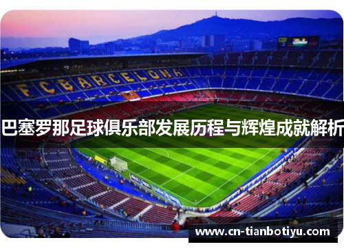 巴塞罗那足球俱乐部发展历程与辉煌成就解析 巴塞罗那足球俱乐部发展历程与辉煌成就解析