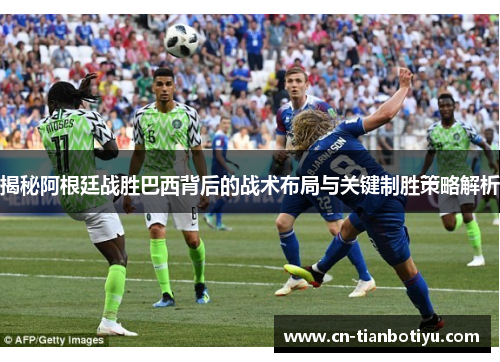 揭秘阿根廷战胜巴西背后的战术布局与关键制胜策略解析