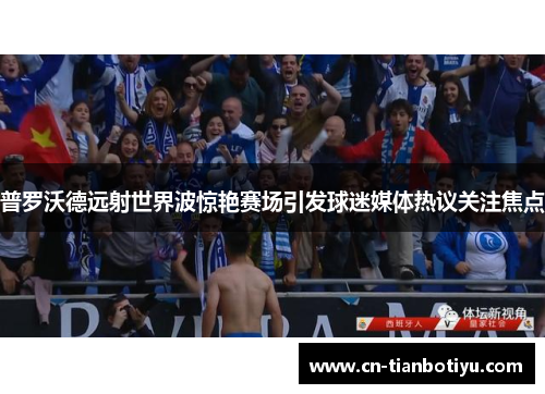 普罗沃德远射世界波惊艳赛场引发球迷媒体热议关注焦点