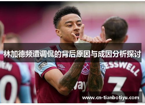 林加德频遭调侃的背后原因与成因分析探讨