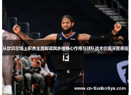 从坎贝尔场上职责全面解读其多维核心作用与球队战术价值深度表现 从坎贝尔场上职责全面解读其多维核心作用与球队战术价值深度表现