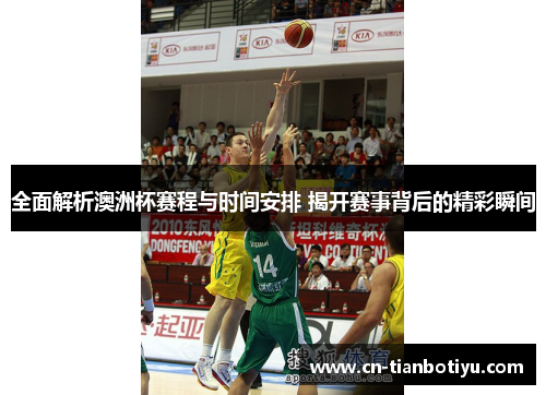 全面解析澳洲杯赛程与时间安排 揭开赛事背后的精彩瞬间
